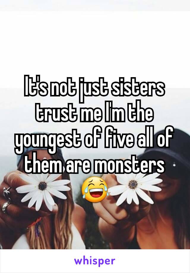 It's not just sisters trust me I'm the youngest of five all of them are monsters 😂