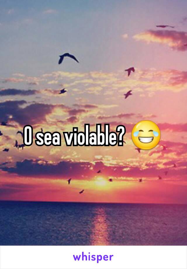 O sea violable? 😂