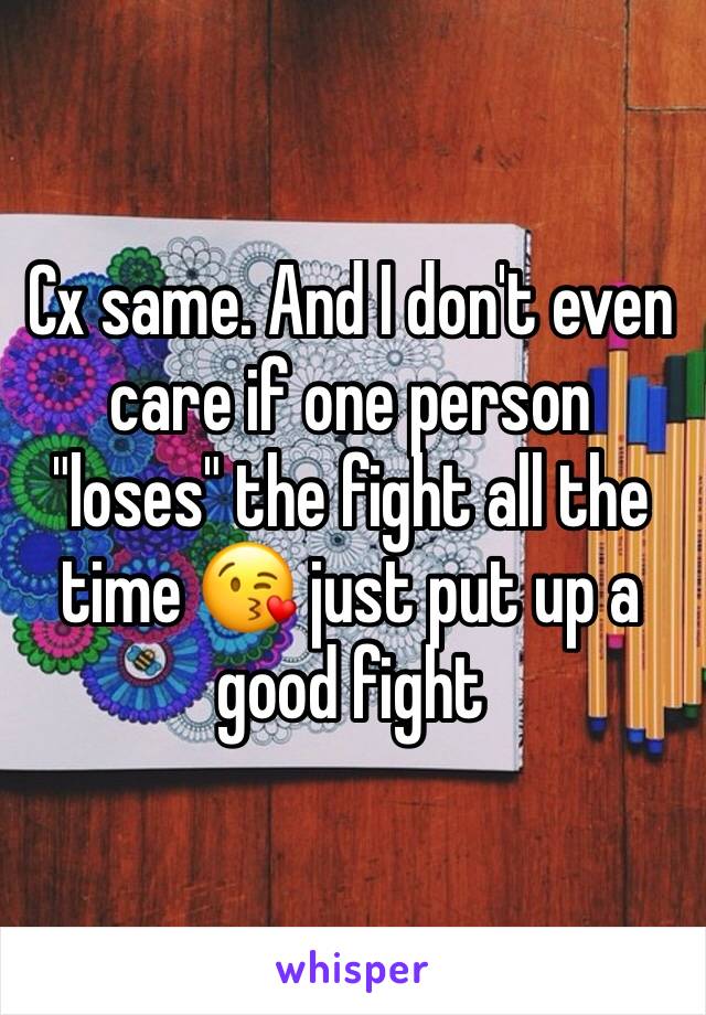 Cx same. And I don't even care if one person "loses" the fight all the time 😘 just put up a good fight