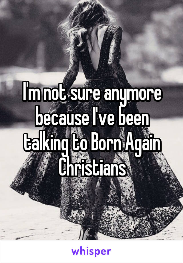 I'm not sure anymore because I've been talking to Born Again Christians