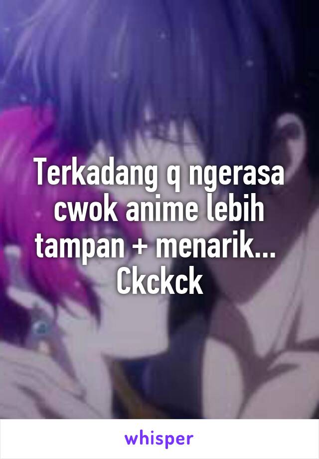 Terkadang q ngerasa cwok anime lebih tampan + menarik... 
Ckckck