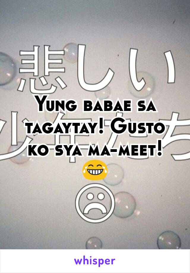 Yung babae sa tagaytay! Gusto ko sya ma-meet! 😂