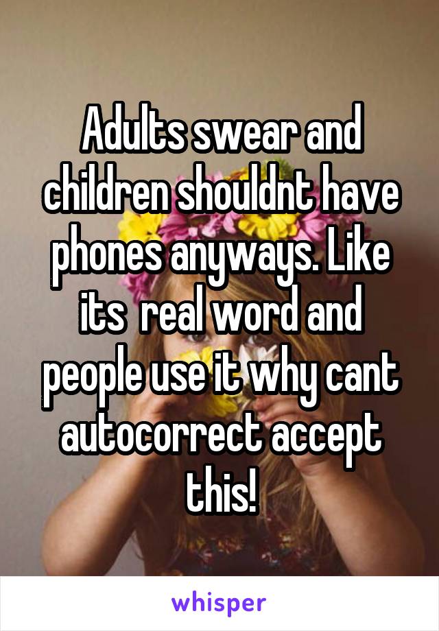 Adults swear and children shouldnt have phones anyways. Like its  real word and people use it why cant autocorrect accept this!