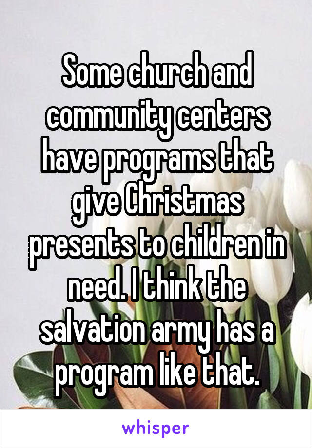 Some church and community centers have programs that give Christmas presents to children in need. I think the salvation army has a program like that.