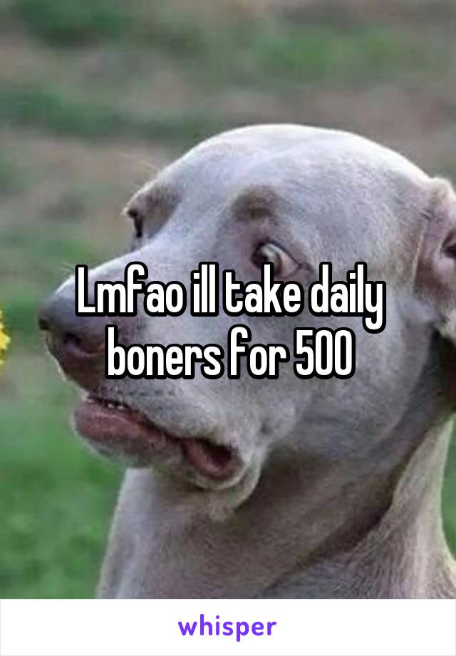 Lmfao ill take daily boners for 500