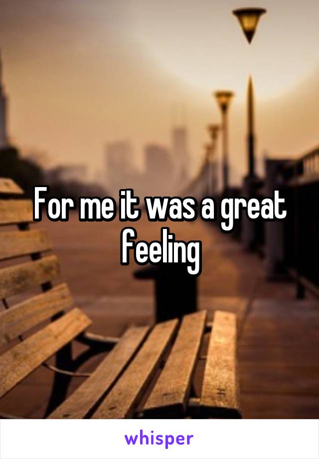 For me it was a great feeling