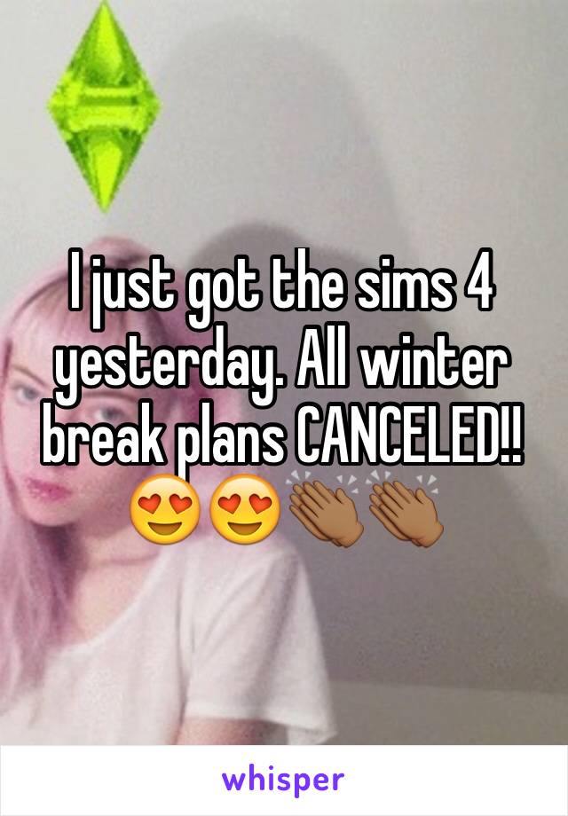 I just got the sims 4 yesterday. All winter break plans CANCELED!! 😍😍👏🏾👏🏾