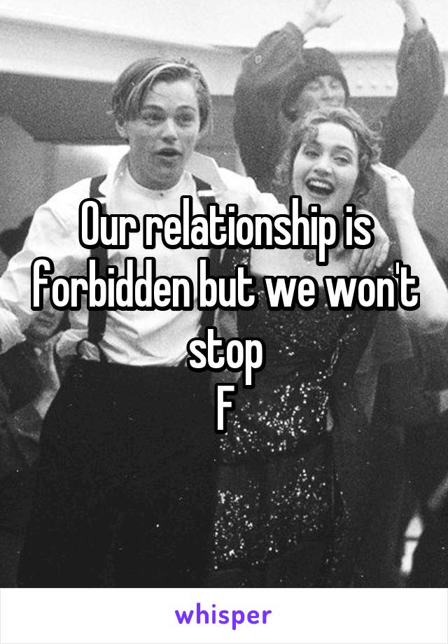 Our relationship is forbidden but we won't stop
F