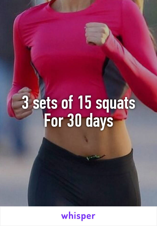 3 sets of 15 squats
For 30 days