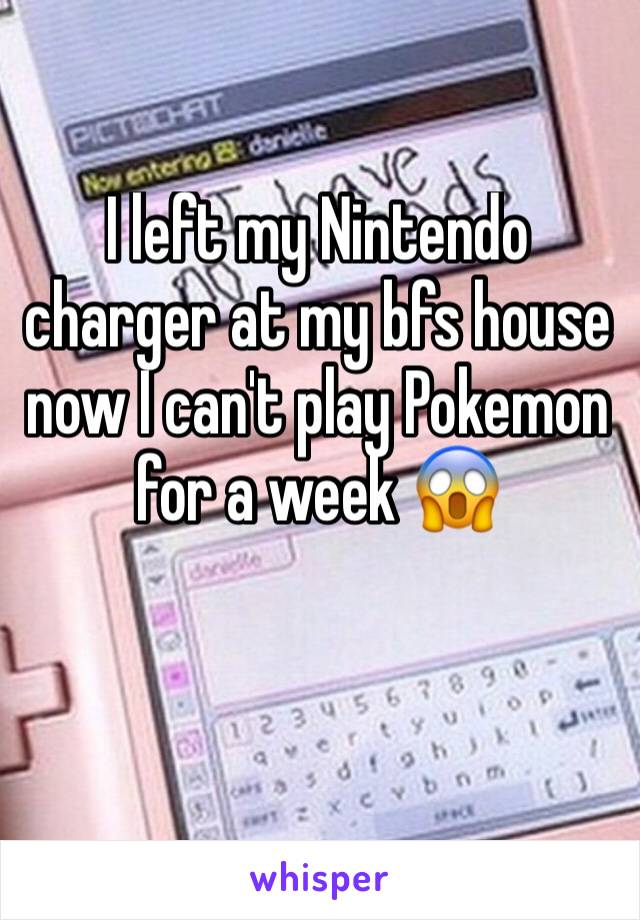 I left my Nintendo charger at my bfs house now I can't play Pokemon for a week 😱

