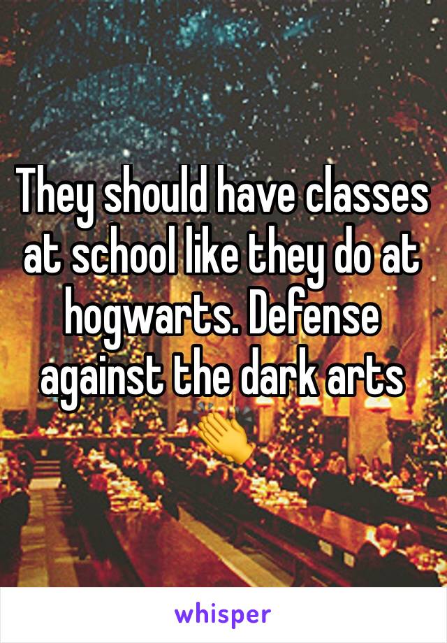 They should have classes at school like they do at hogwarts. Defense against the dark arts 👏