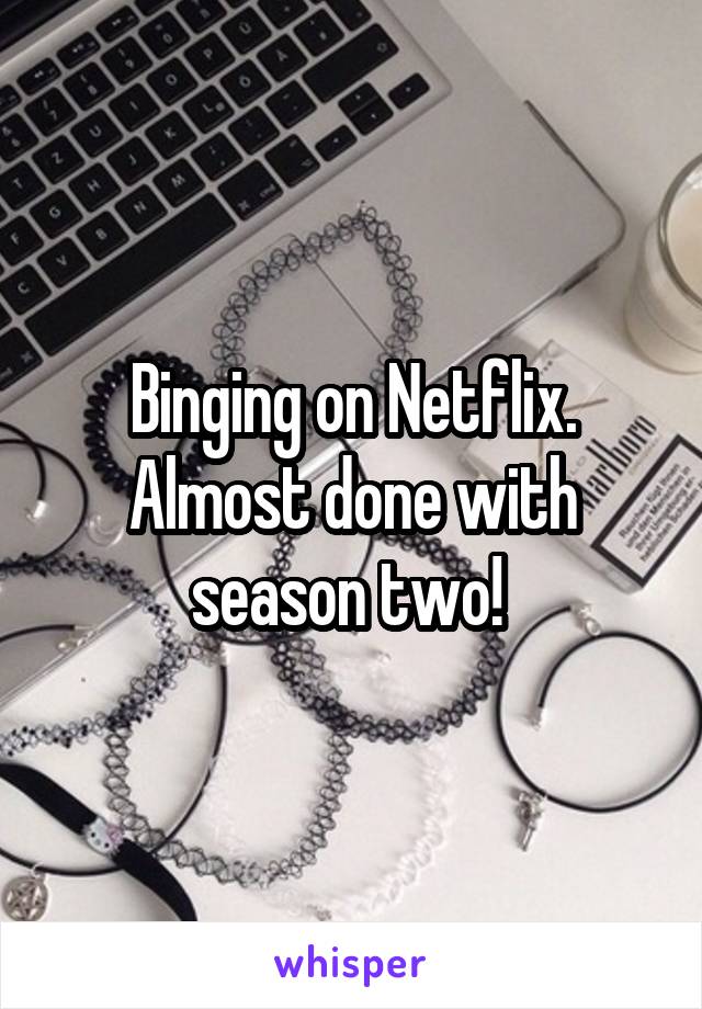 Binging on Netflix. Almost done with season two! 