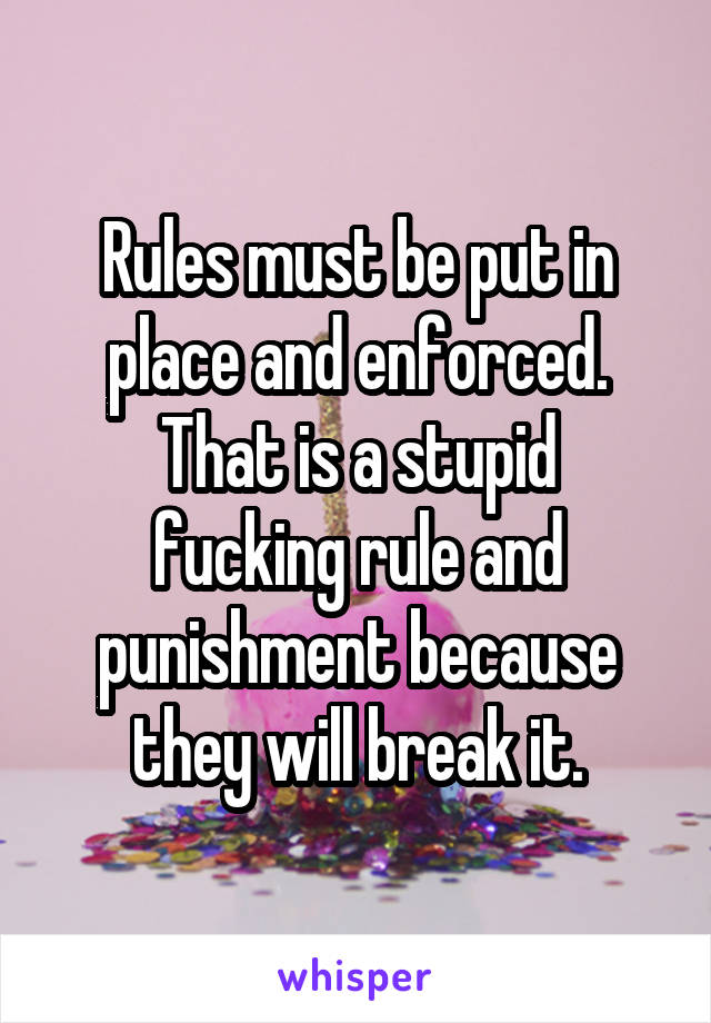 Rules must be put in place and enforced.
That is a stupid fucking rule and punishment because they will break it.