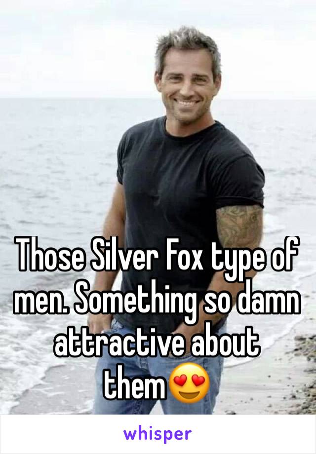 Those Silver Fox type of men. Something so damn attractive about them😍