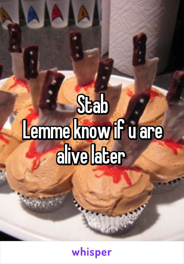 Stab
Lemme know if u are alive later 