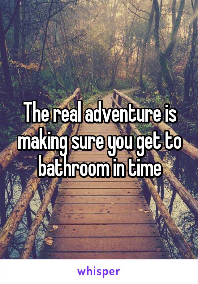 The real adventure is making sure you get to bathroom in time