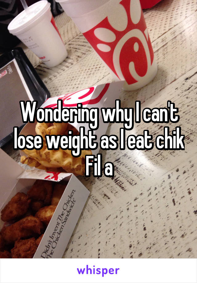 Wondering why I can't lose weight as I eat chik Fil a