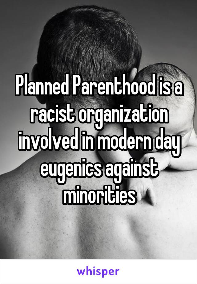 Planned Parenthood is a racist organization involved in modern day eugenics against minorities