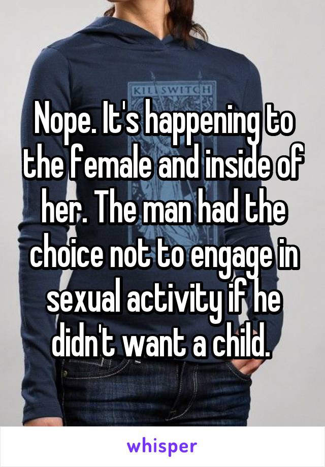 Nope. It's happening to the female and inside of her. The man had the choice not to engage in sexual activity if he didn't want a child. 