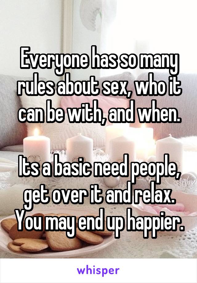 Everyone has so many rules about sex, who it can be with, and when.

Its a basic need people, get over it and relax. You may end up happier.