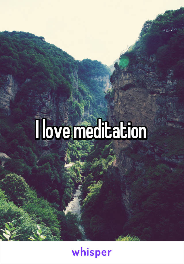 I love meditation 