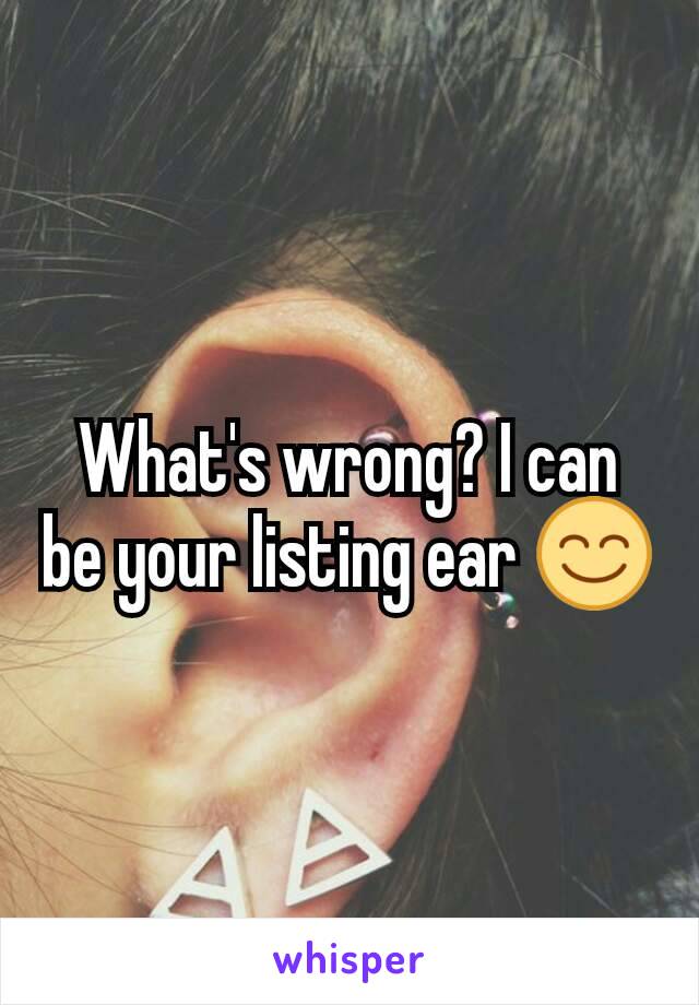 What's wrong? I can be your listing ear 😊