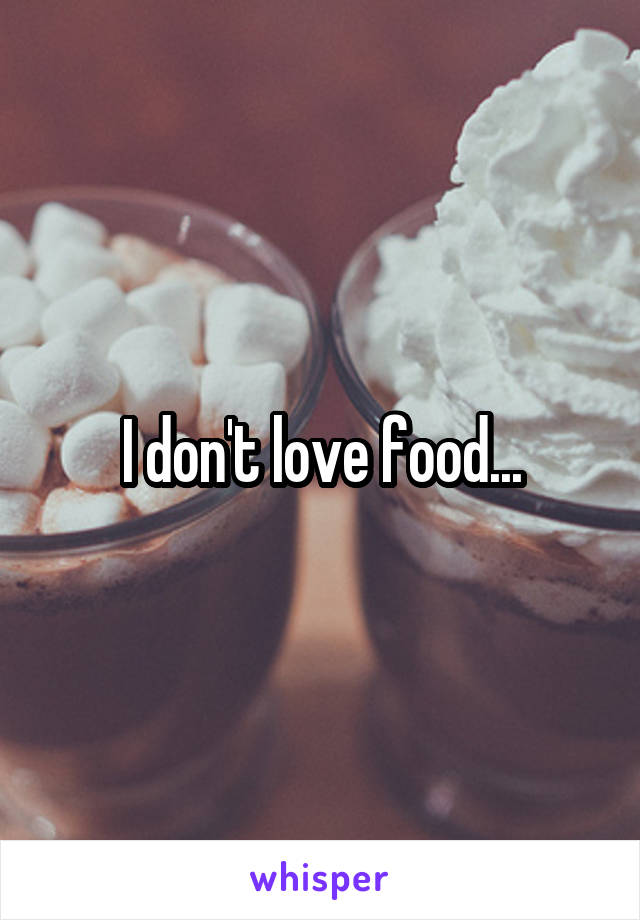 I don't love food...