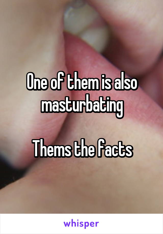 One of them is also masturbating

Thems the facts