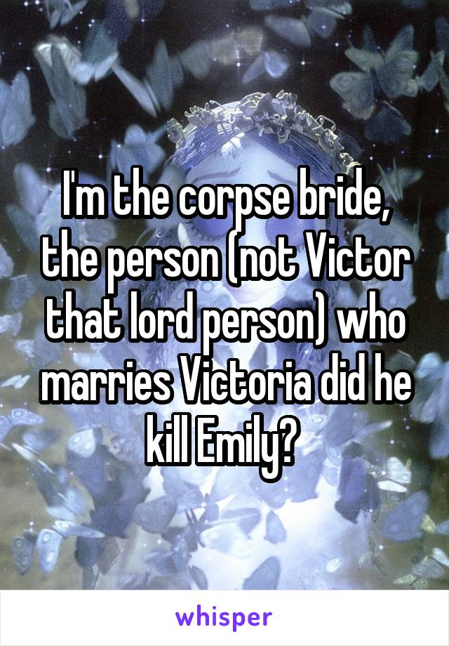 I'm the corpse bride, the person (not Victor that lord person) who marries Victoria did he kill Emily? 