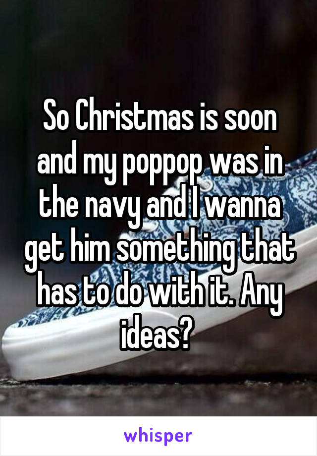 So Christmas is soon and my poppop was in the navy and I wanna get him something that has to do with it. Any ideas? 