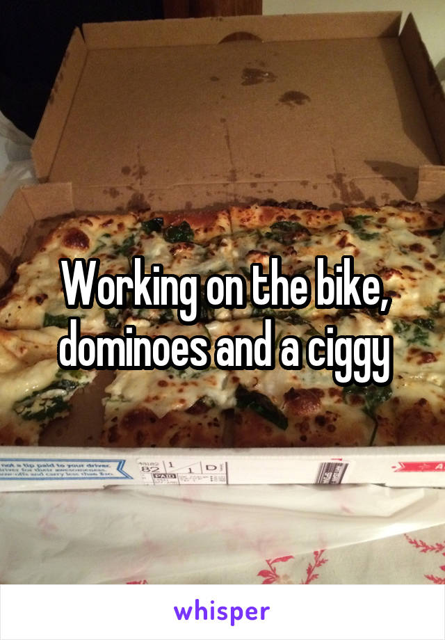 Working on the bike, dominoes and a ciggy