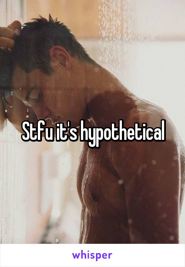 Stfu it's hypothetical