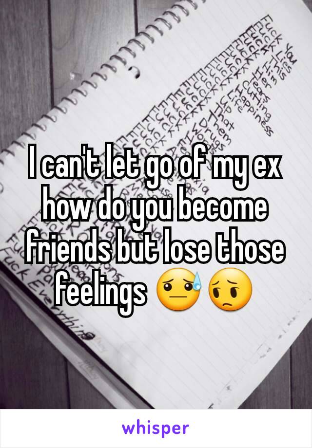 I can't let go of my ex how do you become friends but lose those feelings 😓😔