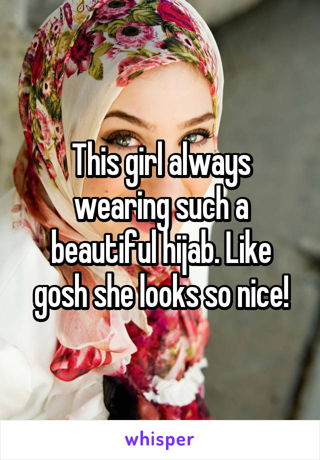 This girl always wearing such a beautiful hijab. Like gosh she looks so nice!