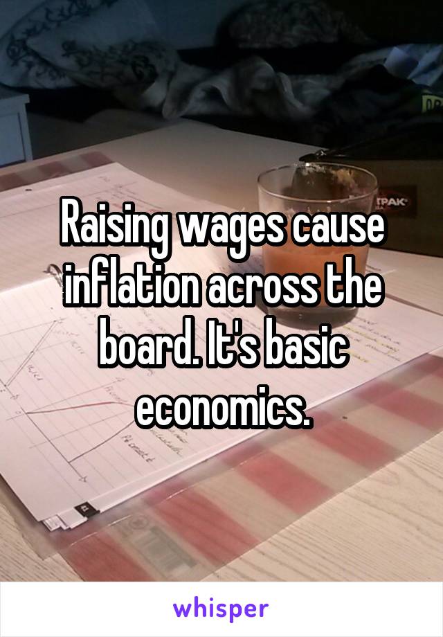 Raising wages cause inflation across the board. It's basic economics.