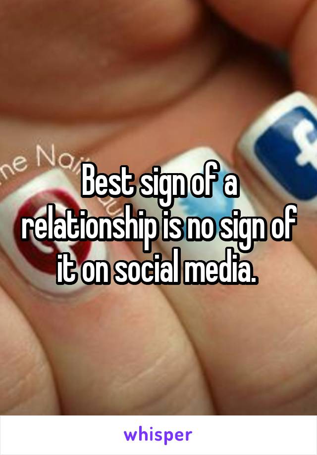 Best sign of a relationship is no sign of it on social media. 