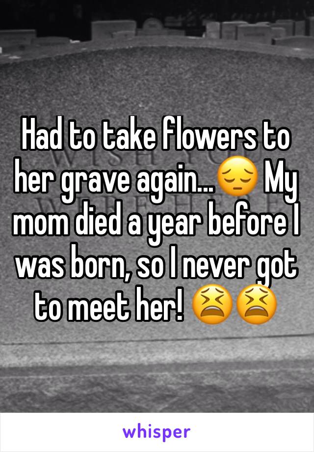 Had to take flowers to her grave again...😔 My mom died a year before I was born, so I never got to meet her! 😫😫