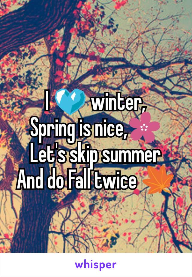 I 💙 winter,
Spring is nice,🌸
Let's skip summer
And do Fall twice 🍁