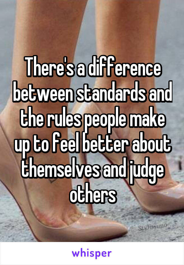 There's a difference between standards and the rules people make up to feel better about themselves and judge others