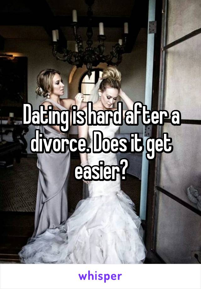 Dating is hard after a divorce. Does it get easier?