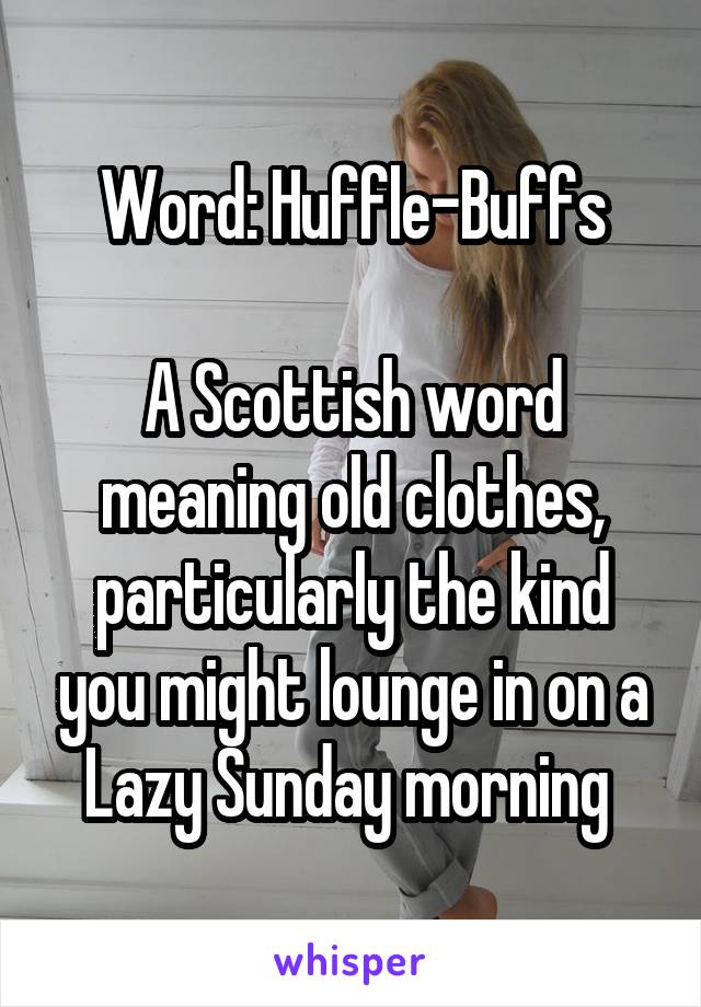 Word: Huffle-Buffs

A Scottish word meaning old clothes, particularly the kind you might lounge in on a Lazy Sunday morning 