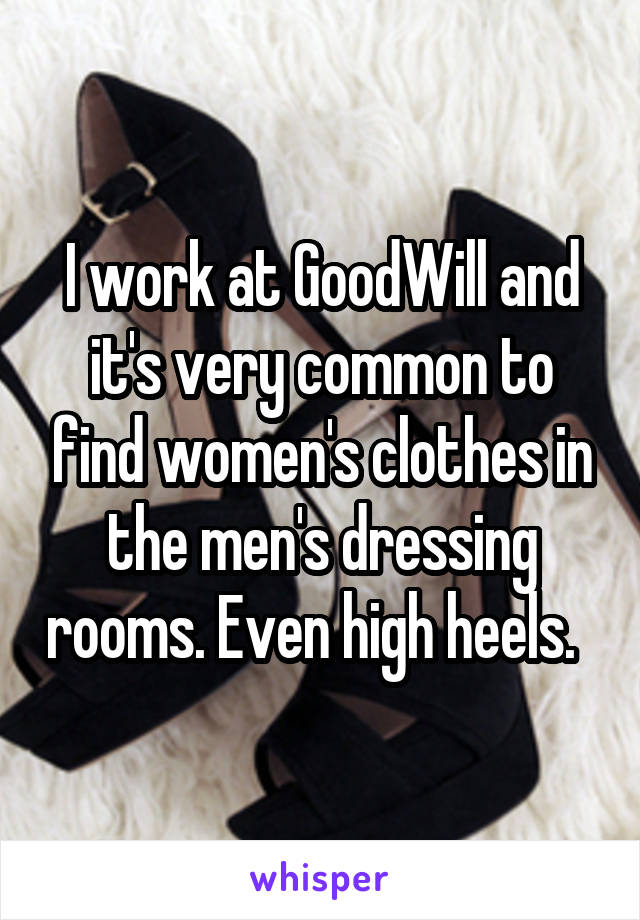 I work at GoodWill and it's very common to find women's clothes in the men's dressing rooms. Even high heels.  