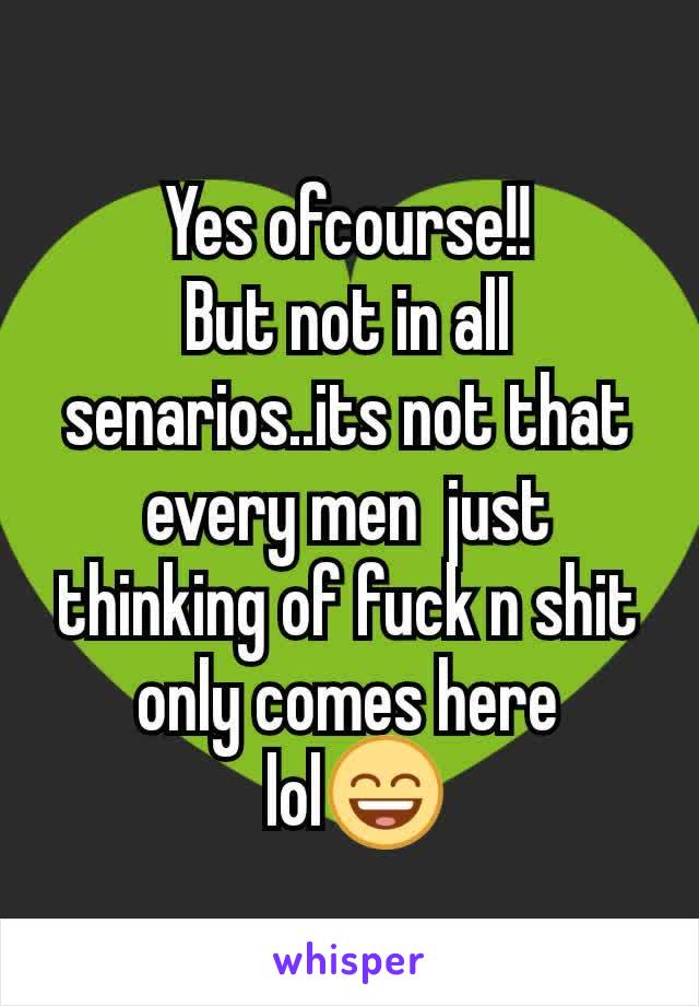 Yes ofcourse!!
But not in all senarios..its not that every men  just thinking of fuck n shit only comes here
 lol😄