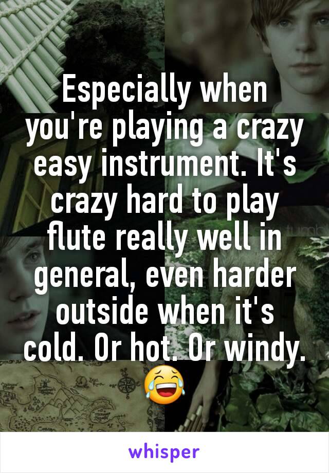 Especially when you're playing a crazy easy instrument. It's crazy hard to play flute really well in general, even harder outside when it's cold. Or hot. Or windy.  😂