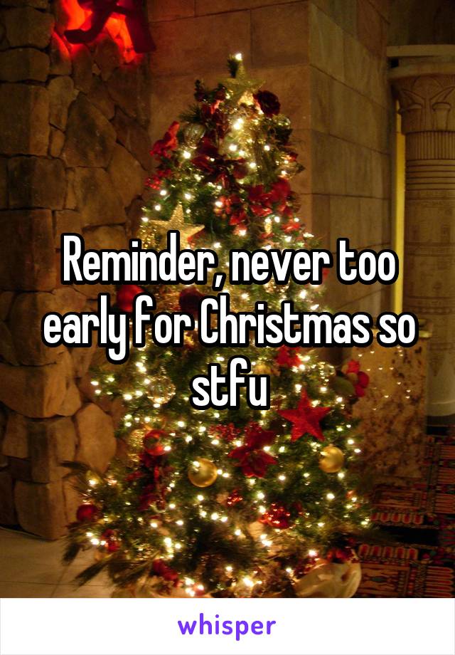 Reminder, never too early for Christmas so stfu