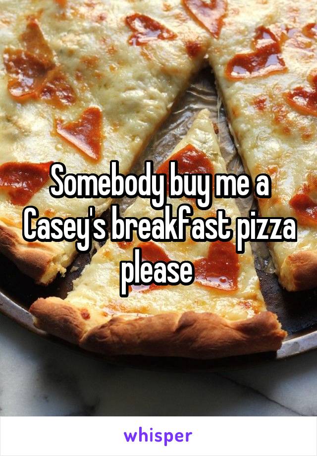 Somebody buy me a Casey's breakfast pizza please 