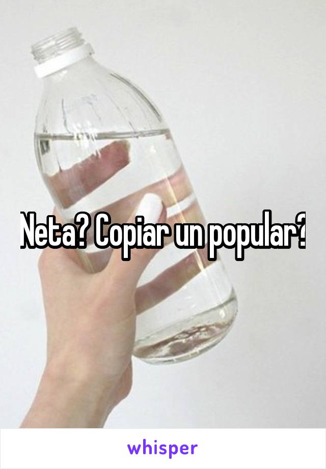 Neta? Copiar un popular?