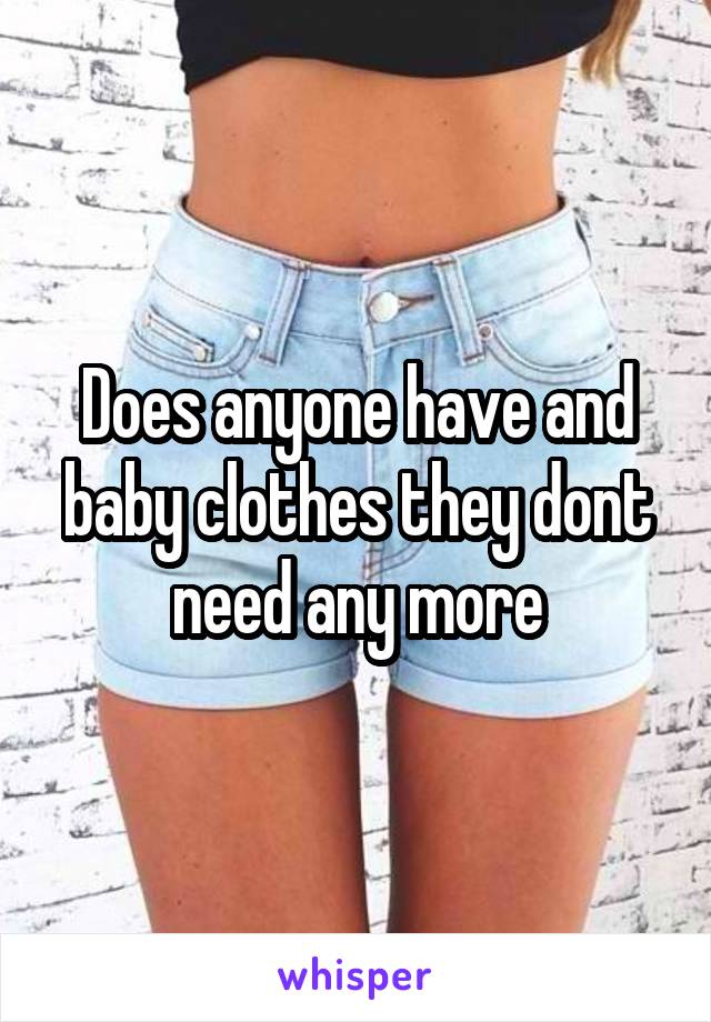 Does anyone have and baby clothes they dont need any more