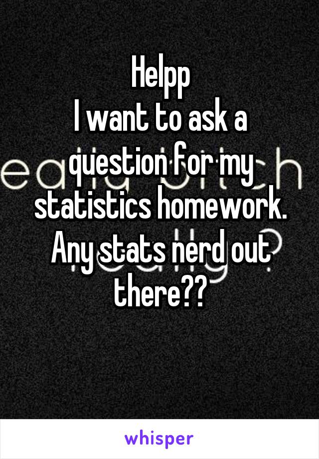 Helpp
I want to ask a question for my statistics homework.
Any stats nerd out there??

