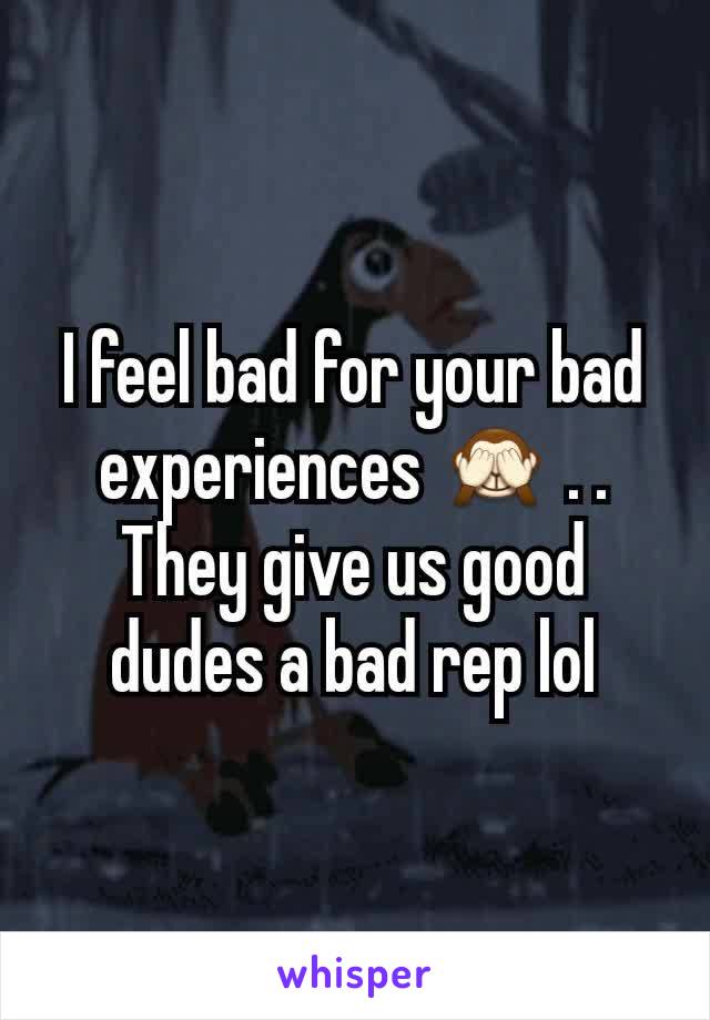 I feel bad for your bad experiences 🙈 . . They give us good dudes a bad rep lol